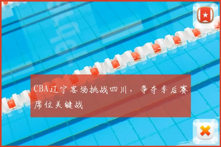 CBA辽宁客场挑战四川，争夺季后赛席位关键战