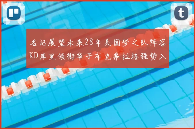 名记展望未来28年美国梦之队阵容KD库里领衔华子布克弗拉格强势入选