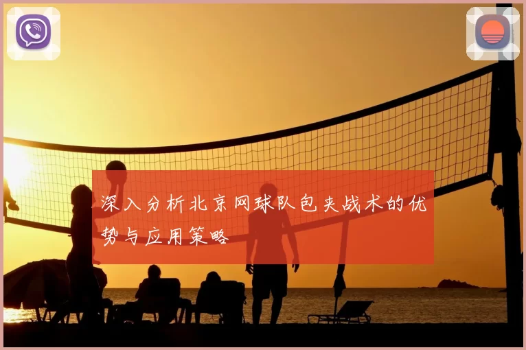 深入分析北京网球队包夹战术的优势与应用策略