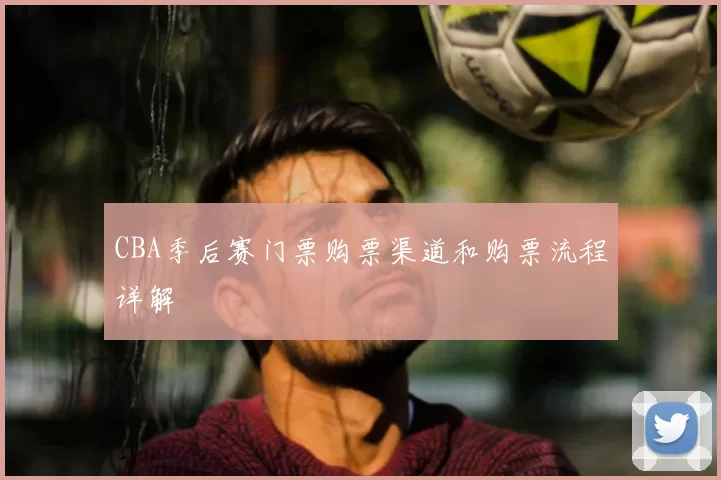 CBA季后赛门票购票渠道和购票流程详解