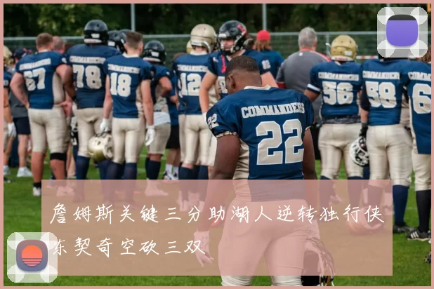 詹姆斯关键三分助湖人逆转独行侠东契奇空砍三双