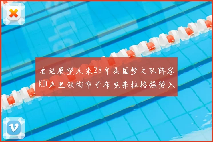 名记展望未来28年美国梦之队阵容KD库里领衔华子布克弗拉格强势入选