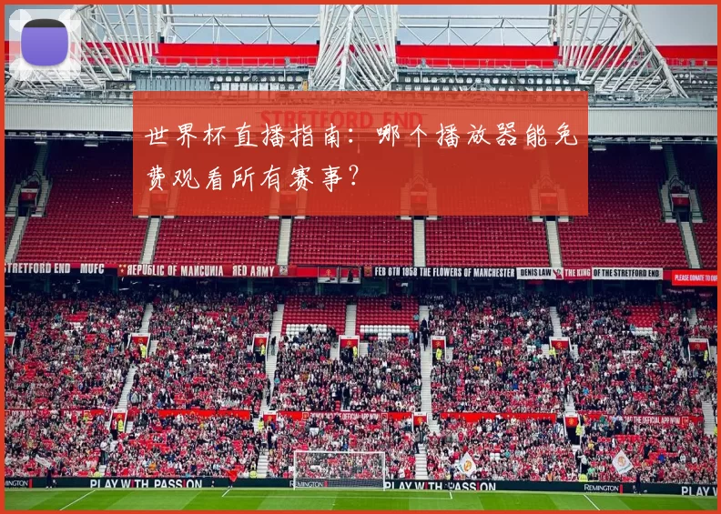 世界杯直播指南：哪个播放器能免费观看所有赛事？
