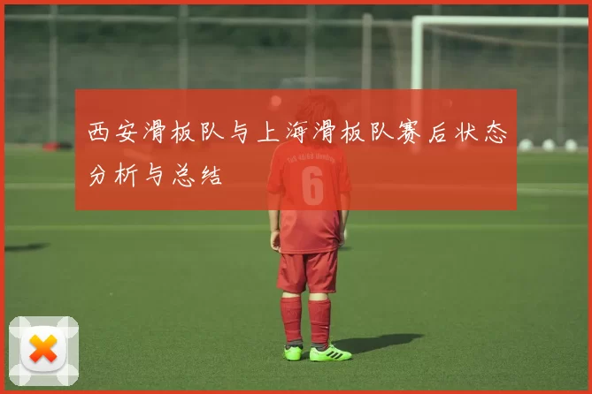 西安滑板队与上海滑板队赛后状态分析与总结