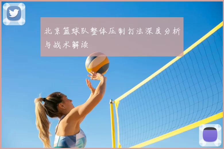 北京篮球队整体压制打法深度分析与战术解读