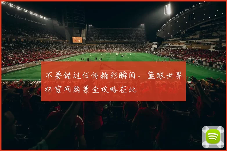 不要错过任何精彩瞬间,篮球世界杯官网购票全攻略在此