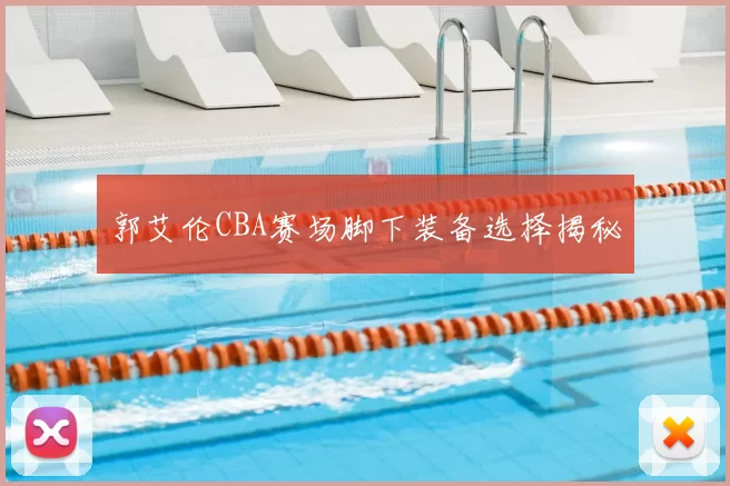 郭艾伦CBA赛场脚下装备选择揭秘