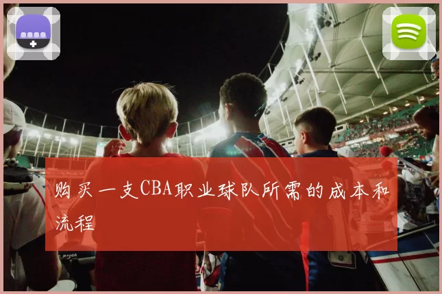 购买一支CBA职业球队所需的成本和流程