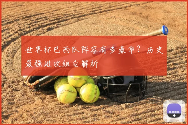 世界杯巴西队阵容有多豪华？历史最强进攻组合解析