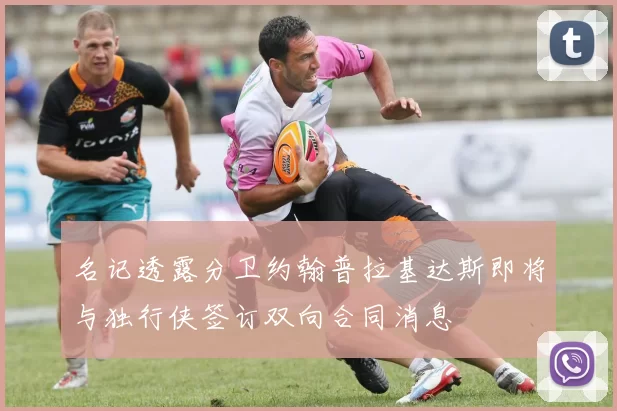 名记透露分卫约翰普拉基达斯即将与独行侠签订双向合同消息