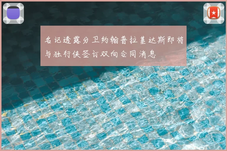 名记透露分卫约翰普拉基达斯即将与独行侠签订双向合同消息