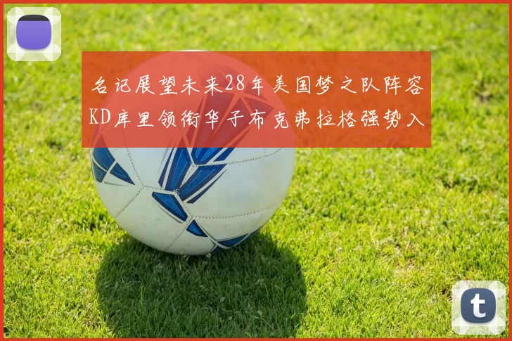 名记展望未来28年美国梦之队阵容KD库里领衔华子布克弗拉格强势入选
