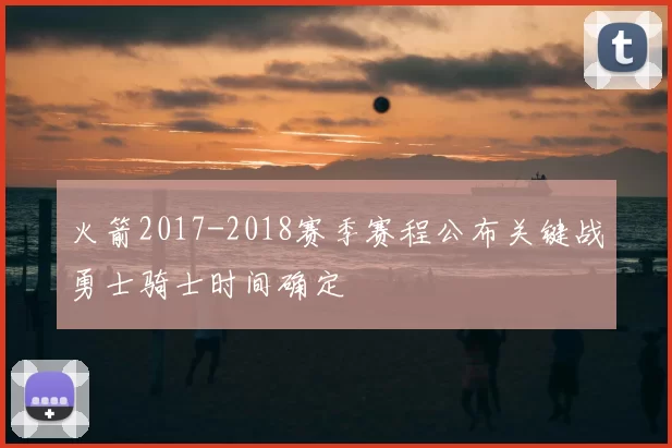 火箭2017-2018赛季赛程公布关键战勇士骑士时间确定