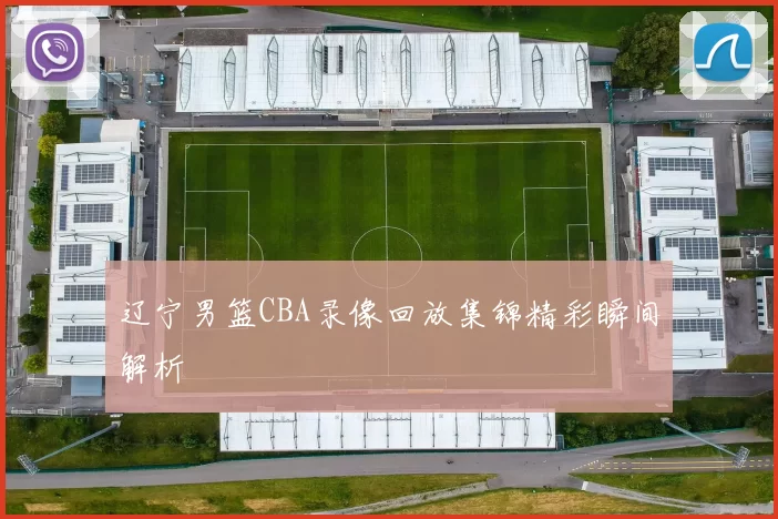 辽宁男篮CBA录像回放集锦精彩瞬间解析