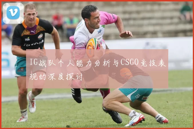 IG战队个人能力分析与CSGO竞技表现的深度探讨