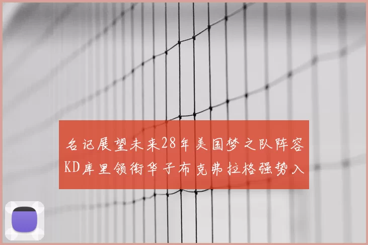 名记展望未来28年美国梦之队阵容KD库里领衔华子布克弗拉格强势入选