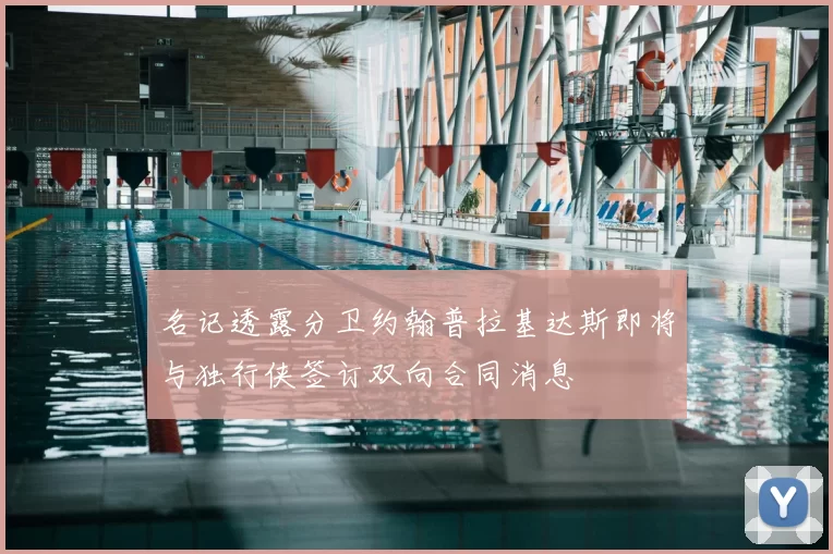 名记透露分卫约翰普拉基达斯即将与独行侠签订双向合同消息