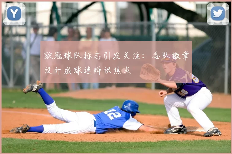 欧冠球队标志引发关注：各队徽章设计成球迷辨识焦点