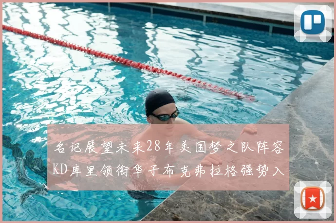 名记展望未来28年美国梦之队阵容KD库里领衔华子布克弗拉格强势入选