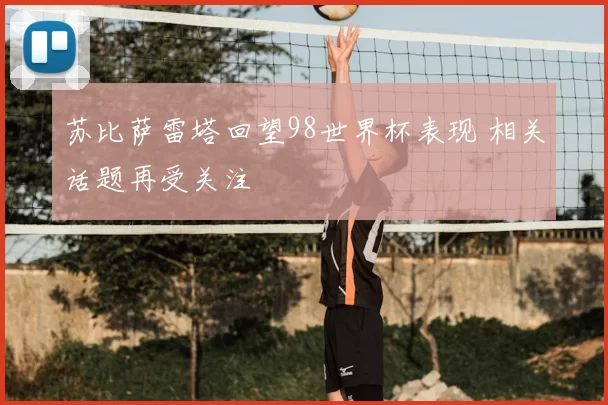 苏比萨雷塔回望98世界杯表现 相关话题再受关注
