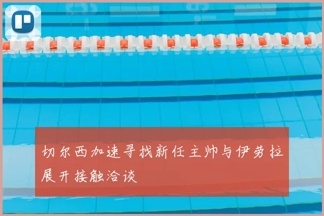 切尔西加速寻找新任主帅与伊劳拉展开接触洽谈