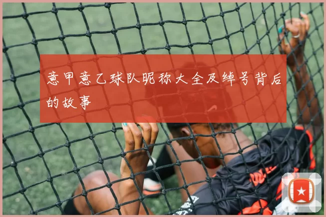 意甲意乙球队昵称大全及绰号背后的故事