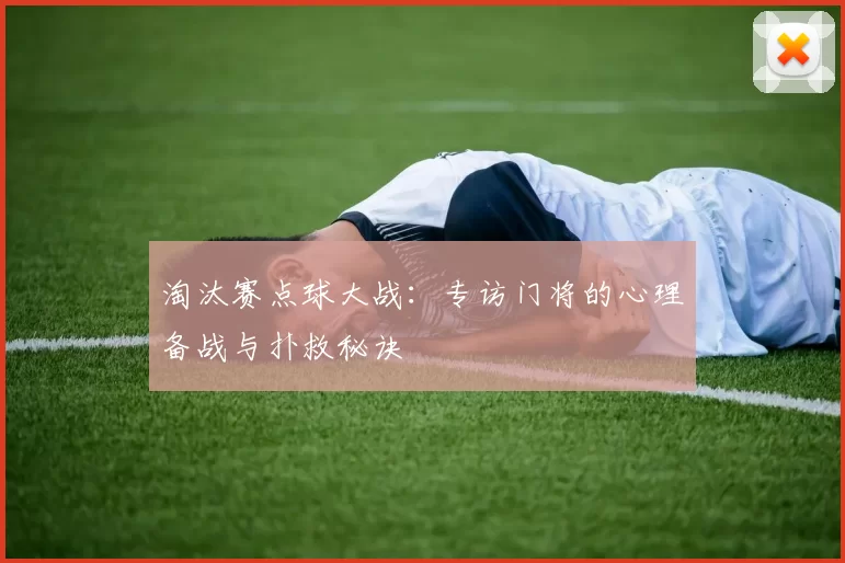 淘汰赛点球大战：专访门将的心理备战与扑救秘诀