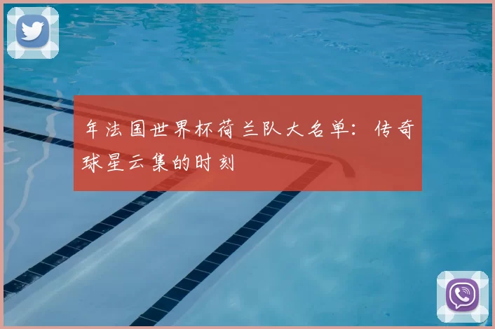 年法国世界杯荷兰队大名单：传奇球星云集的时刻