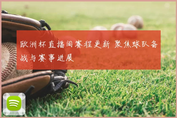 欧洲杯直播间赛程更新 聚焦球队备战与赛事进展