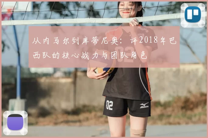 从内马尔到库蒂尼奥:评2018年巴西队的核心战力与团队角色