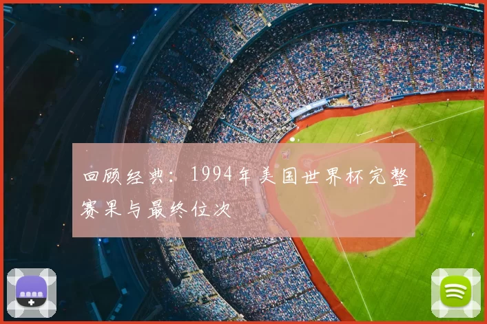 回顾经典：1994年美国世界杯完整赛果与最终位次