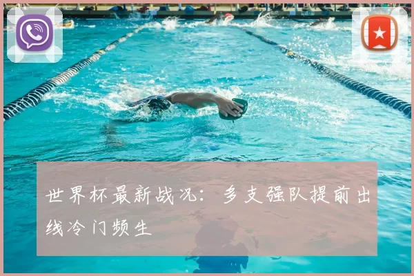 世界杯最新战况:多支强队提前出线冷门频生
