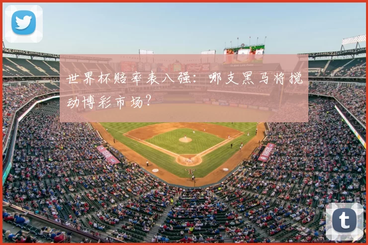 世界杯赔率表八强:哪支黑马将搅动博彩市场?