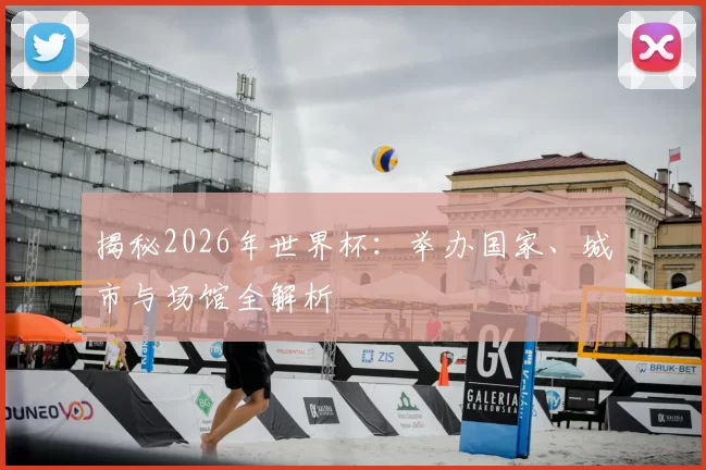 揭秘2026年世界杯：举办国家、城市与场馆全解析