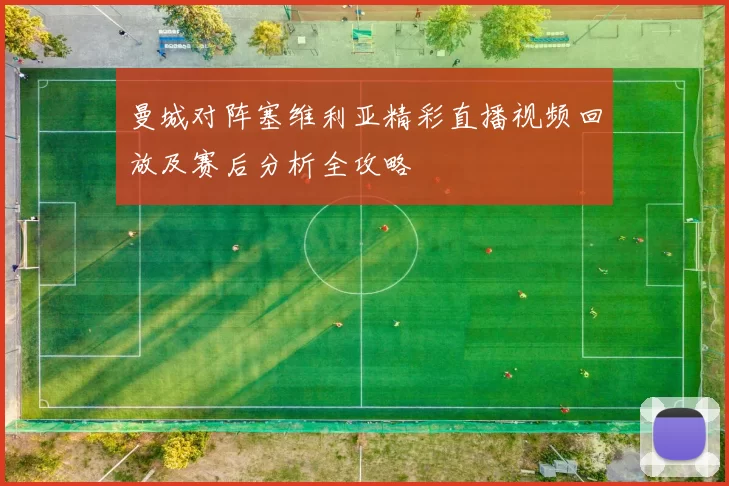 曼城对阵塞维利亚精彩直播视频回放及赛后分析全攻略