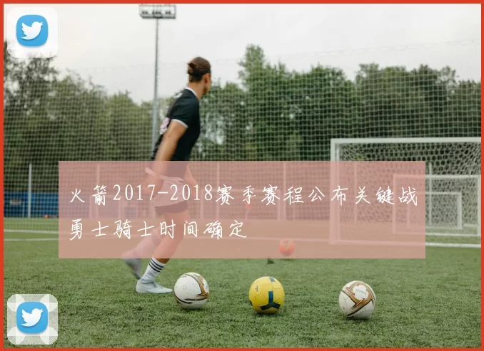 火箭2017-2018赛季赛程公布关键战勇士骑士时间确定