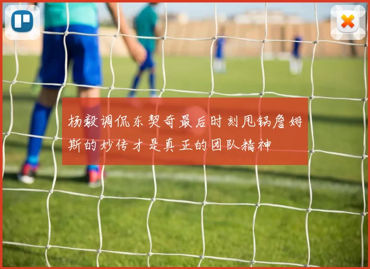 杨毅调侃东契奇最后时刻甩锅詹姆斯的妙传才是真正的团队精神