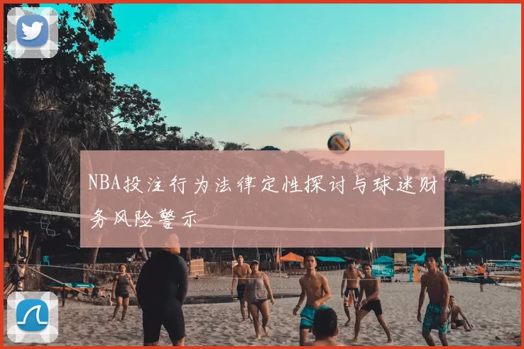 NBA投注行为法律定性探讨与球迷财务风险警示