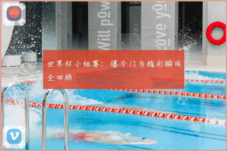 世界杯小组赛：爆冷门与精彩瞬间全回顾