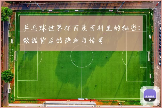 乒乓球世界杯百度百科里的秘密:数据背后的热血与传奇