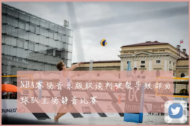 NBA赛场音乐版权谈判破裂导致部分球队主场静音比赛