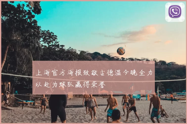 上海官方海报致敬古德温今晚全力以赴为球队赢得荣誉