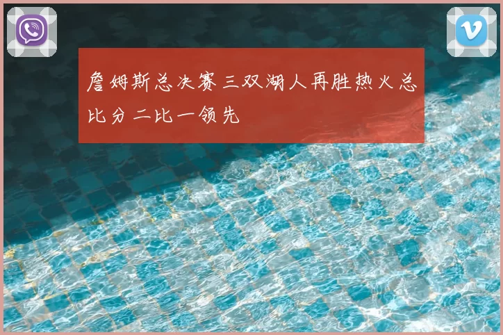 詹姆斯总决赛三双湖人再胜热火总比分二比一领先