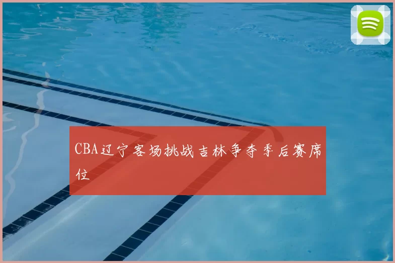 CBA辽宁客场挑战吉林争夺季后赛席位