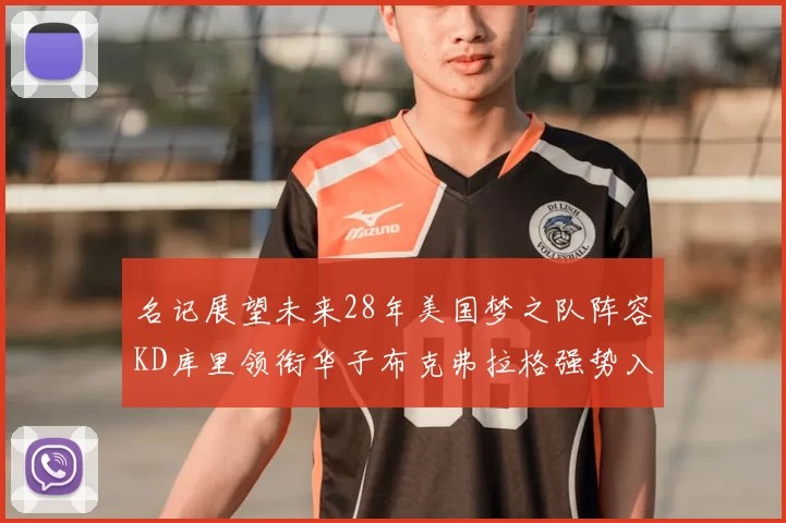 名记展望未来28年美国梦之队阵容KD库里领衔华子布克弗拉格强势入选