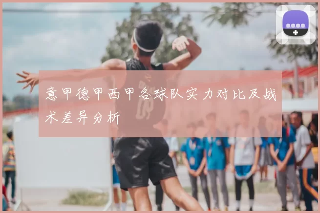 意甲德甲西甲各球队实力对比及战术差异分析