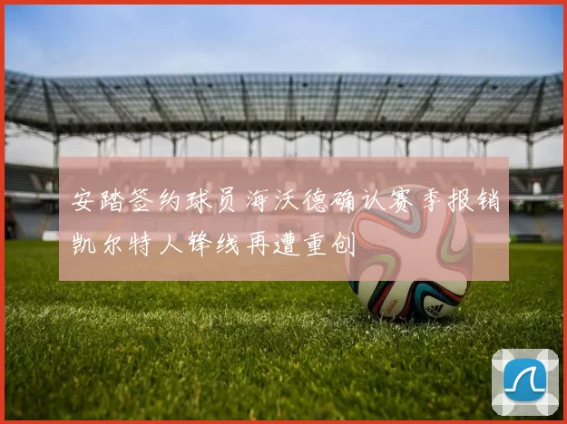 安踏签约球员海沃德确认赛季报销凯尔特人锋线再遭重创