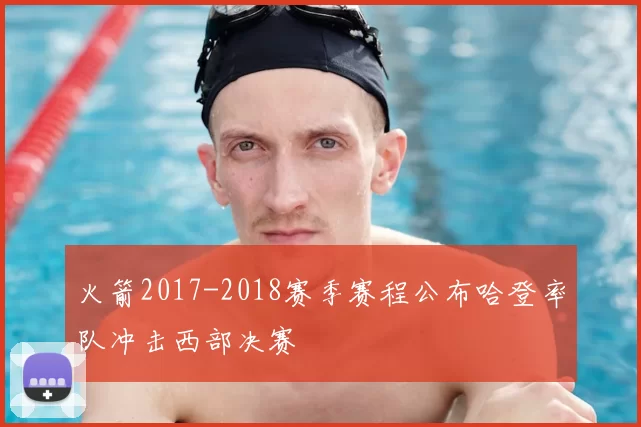 火箭2017-2018赛季赛程公布哈登率队冲击西部决赛