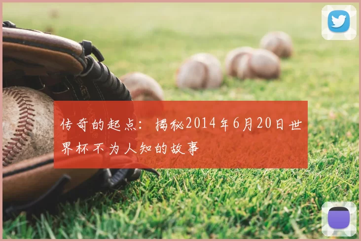 传奇的起点：揭秘2014年6月20日世界杯不为人知的故事