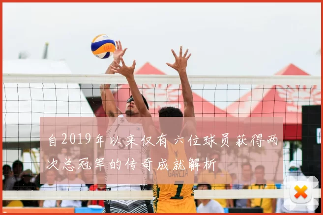 自2019年以来仅有六位球员获得两次总冠军的传奇成就解析